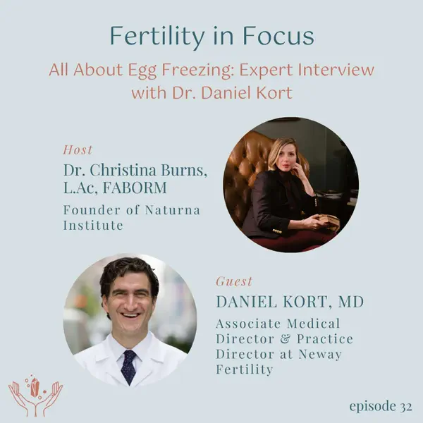 Fertility in Focus: All About Egg Freezing: Expert Interview with Dr. Daniel Kort. Host: Dr. Christina Burns, L.Ac, FABORM - Founder of Naturna Institute. Guest: Daniel Kort, MD - Associate Medical Director and Practice Director at Neway Fertility.